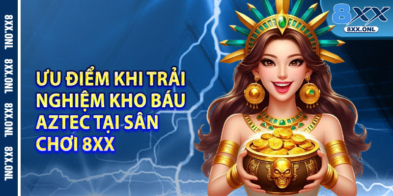 Ưu điểm khi trải nghiệm Kho Báu Aztec tại sân chơi 8xx
